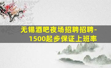无锡酒吧夜场招聘招聘-1500起步保证上班率