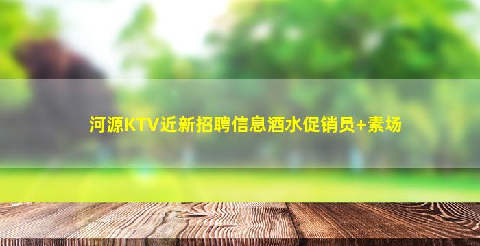河源KTV近新招聘信息酒水促销员+素场